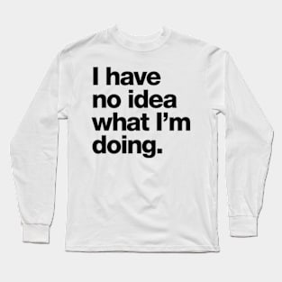 I have no idea what I'm doing Long Sleeve T-Shirt